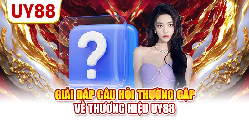 Giải đáp câu hỏi thường gặp về thương hiệu UY88
